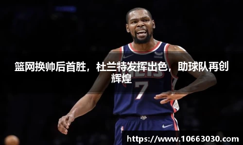 篮网换帅后首胜，杜兰特发挥出色，助球队再创辉煌