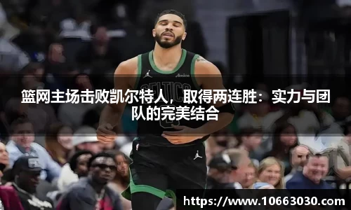 篮网主场击败凯尔特人，取得两连胜：实力与团队的完美结合