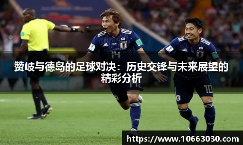 赞岐与德岛的足球对决：历史交锋与未来展望的精彩分析