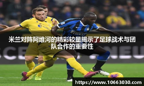 米兰对阵阿维河的精彩较量揭示了足球战术与团队合作的重要性