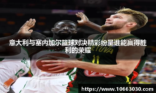 意大利与塞内加尔篮球对决精彩纷呈谁能赢得胜利的荣耀
