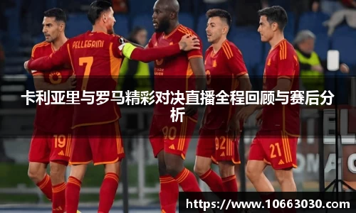 卡利亚里与罗马精彩对决直播全程回顾与赛后分析