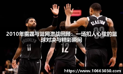 2010年雷霆与篮网激战回顾：一场扣人心弦的篮球对决与精彩瞬间