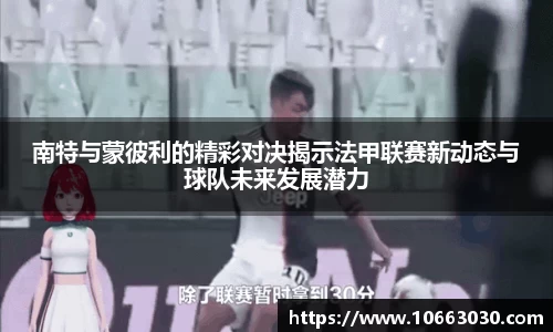 南特与蒙彼利的精彩对决揭示法甲联赛新动态与球队未来发展潜力
