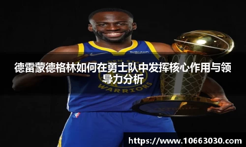 德雷蒙德格林如何在勇士队中发挥核心作用与领导力分析