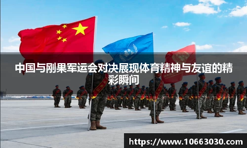 中国与刚果军运会对决展现体育精神与友谊的精彩瞬间