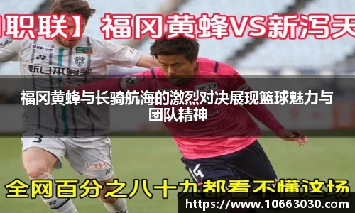 福冈黄蜂与长骑航海的激烈对决展现篮球魅力与团队精神