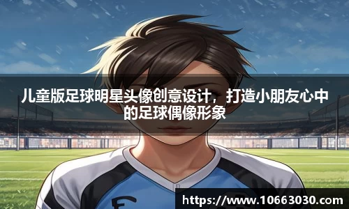 儿童版足球明星头像创意设计，打造小朋友心中的足球偶像形象