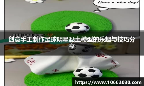 创意手工制作足球明星黏土模型的乐趣与技巧分享