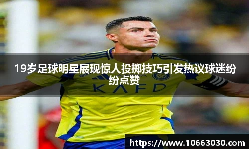 19岁足球明星展现惊人投掷技巧引发热议球迷纷纷点赞