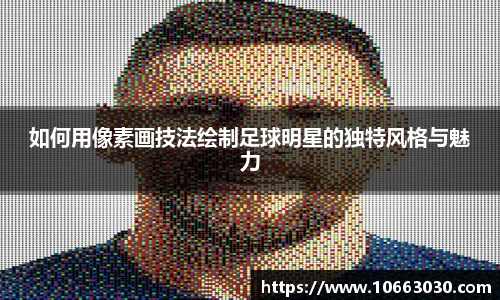 如何用像素画技法绘制足球明星的独特风格与魅力