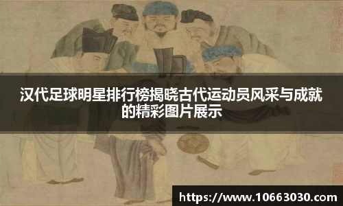 汉代足球明星排行榜揭晓古代运动员风采与成就的精彩图片展示